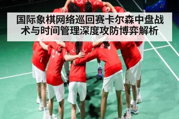 国际象棋网络巡回赛卡尔森中盘战术与时间管理深度攻防博弈解析