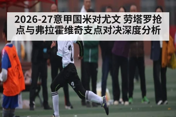 2026-27意甲国米对尤文 劳塔罗抢点与弗拉霍维奇支点对决深度分析